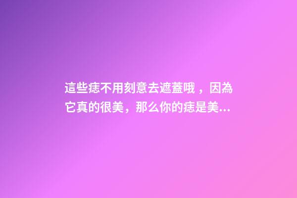 這些痣不用刻意去遮蓋哦，因為它真的很美，那么你的痣是美人痣嗎
